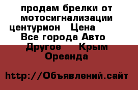 продам брелки от мотосигнализации центурион › Цена ­ 500 - Все города Авто » Другое   . Крым,Ореанда